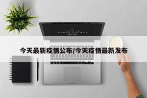 今天最新疫情公布/今天疫情最新发布