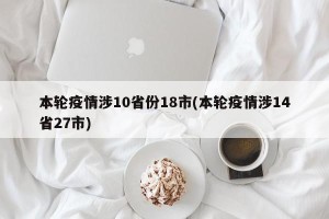 本轮疫情涉10省份18市(本轮疫情涉14省27市)