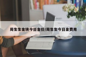 周生生金块今日金价/周生生今日金费用