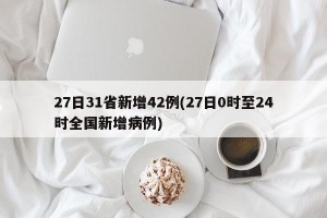 27日31省新增42例(27日0时至24时全国新增病例)