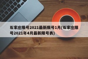 石家庄限号2021最新限号1月(石家庄限号2021年4月最新限号表)