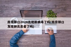 南京禄口2024出现新病毒了吗(南京禄口发现肺炎患者了吗)