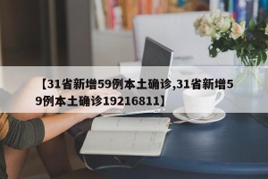 【31省新增59例本土确诊,31省新增59例本土确诊19216811】
