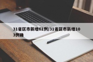 31省区市新增61例/31省区市新增103例确
