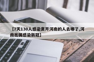 【7天130人感染离开河南的人去哪了,河南出国感染新冠】