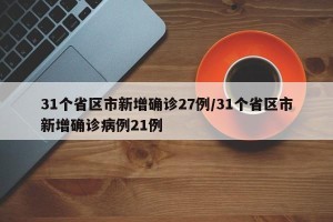 31个省区市新增确诊27例/31个省区市新增确诊病例21例