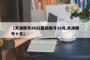 【天津限号2022最新限号10月,天津限号十月】