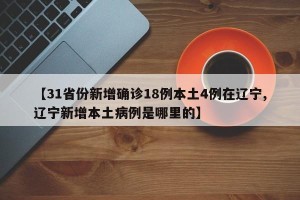 【31省份新增确诊18例本土4例在辽宁,辽宁新增本土病例是哪里的】