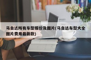 马自达所有车型报价及图片(马自达车型大全图片费用最新款)