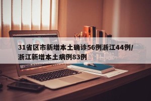 31省区市新增本土确诊56例浙江44例/浙江新增本土病例83例