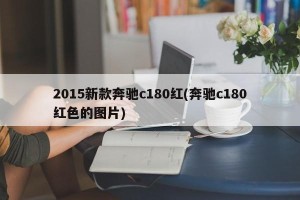 2015新款奔驰c180红(奔驰c180红色的图片)