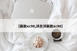 【新款xc90,沃尔沃新款xc90】