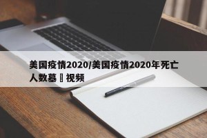 美国疫情2020/美国疫情2020年死亡人数墓扡视频