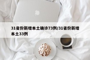 31省份新增本土确诊73例/31省份新增本土33例
