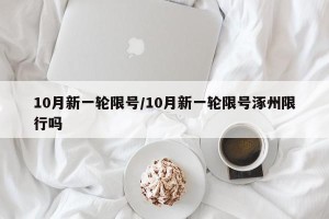 10月新一轮限号/10月新一轮限号涿州限行吗