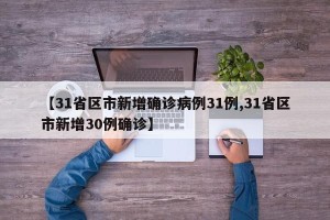 【31省区市新增确诊病例31例,31省区市新增30例确诊】