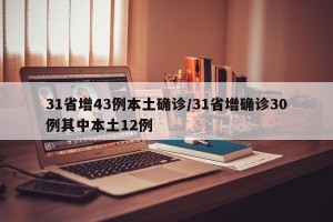31省增43例本土确诊/31省增确诊30例其中本土12例