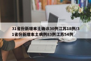 31省份新增本土确诊30例江苏18例/31省份新增本土病例83例江苏54例