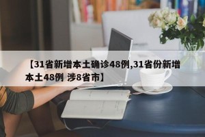 【31省新增本土确诊48例,31省份新增本土48例 涉8省市】