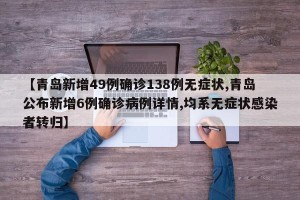 【青岛新增49例确诊138例无症状,青岛公布新增6例确诊病例详情,均系无症状感染者转归】