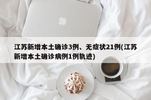 江苏新增本土确诊3例、无症状21例(江苏新增本土确诊病例1例轨迹)