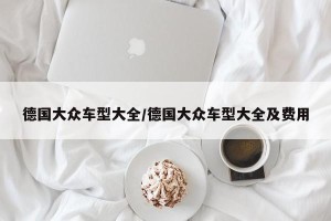 德国大众车型大全/德国大众车型大全及费用