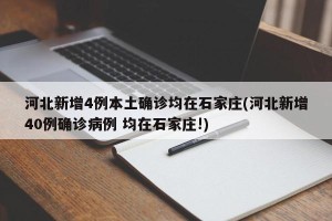 河北新增4例本土确诊均在石家庄(河北新增40例确诊病例 均在石家庄!)