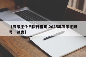 【石家庄今日限行查询,2025年石家庄限号一览表】