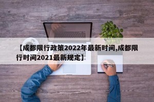 【成都限行政策2022年最新时间,成都限行时间2021最新规定】