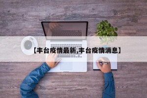 【丰台疫情最新,丰台疫情消息】