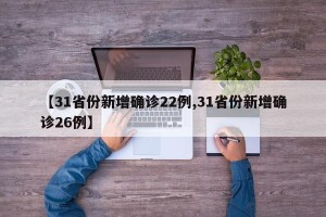 【31省份新增确诊22例,31省份新增确诊26例】