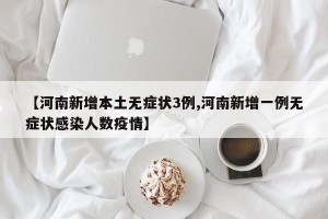 【河南新增本土无症状3例,河南新增一例无症状感染人数疫情】