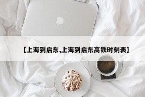 【上海到启东,上海到启东高铁时刻表】