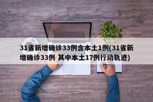 31省新增确诊33例含本土1例(31省新增确诊33例 其中本土17例行动轨迹)