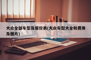 大众全部车型及报价表(大众车型大全和费用及图片)