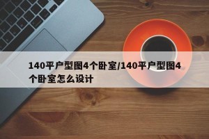 140平户型图4个卧室/140平户型图4个卧室怎么设计