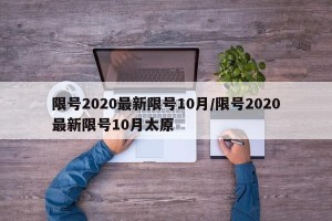 限号2020最新限号10月/限号2020最新限号10月太原