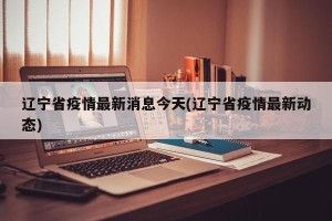 辽宁省疫情最新消息今天(辽宁省疫情最新动态)