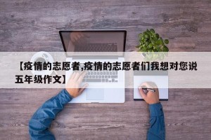 【疫情的志愿者,疫情的志愿者们我想对您说五年级作文】
