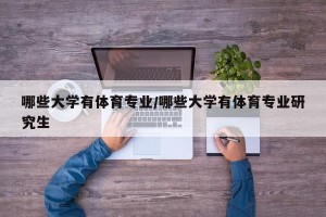 哪些大学有体育专业/哪些大学有体育专业研究生