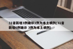 31省新增3例确诊1例为本土病例(31省新增6例确诊 3例为本土病例)