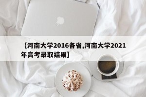 【河南大学2016各省,河南大学2021年高考录取结果】
