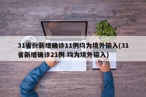 31省份新增确诊11例均为境外输入(31省新增确诊21例 均为境外输入)