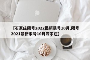 【石家庄限号2022最新限号10月,限号2021最新限号10月石家庄】