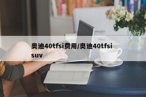 奥迪40tfsi费用/奥迪40tfsi suv