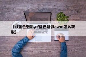 【cf蓝色魅影,cf蓝色魅影awm怎么获取】