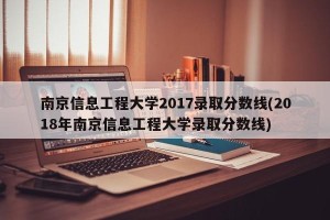 南京信息工程大学2017录取分数线(2018年南京信息工程大学录取分数线)