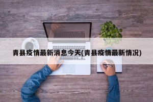 青县疫情最新消息今天(青县疫情最新情况)