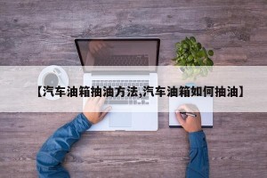 【汽车油箱抽油方法,汽车油箱如何抽油】