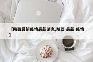 【陕西最新疫情最新消息,陕西 最新 疫情】